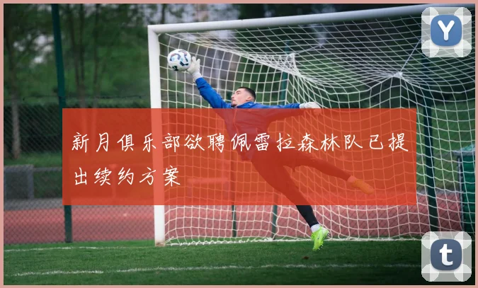 新月俱乐部欲聘佩雷拉森林队已提出续约方案