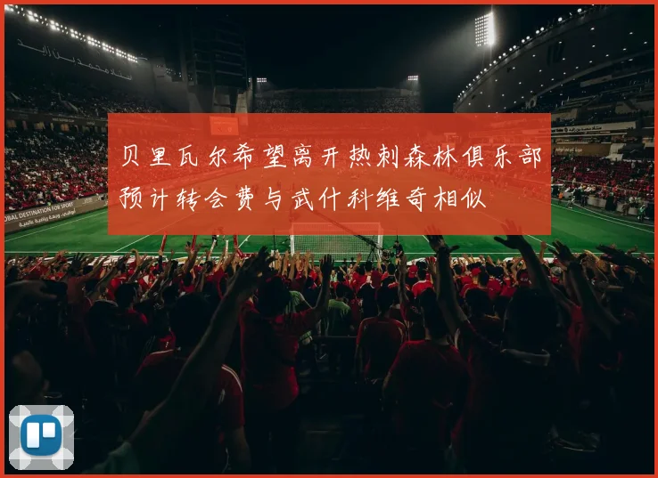 贝里瓦尔希望离开热刺森林俱乐部预计转会费与武什科维奇相似