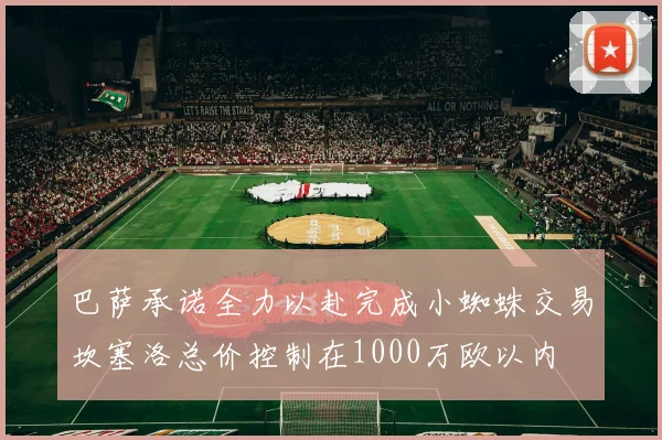 巴萨承诺全力以赴完成小蜘蛛交易坎塞洛总价控制在1000万欧以内