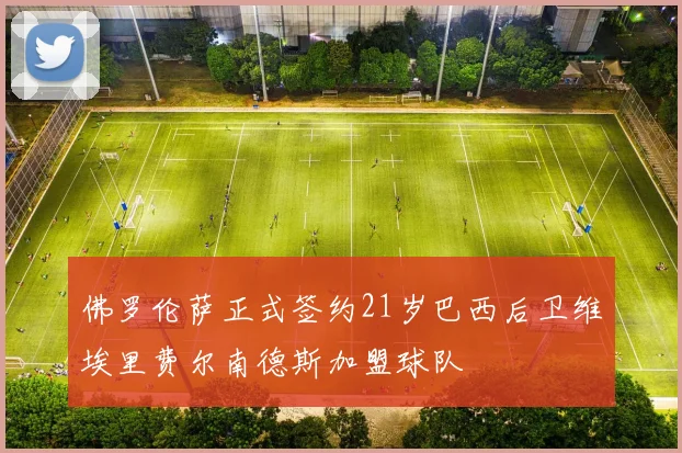 佛罗伦萨正式签约21岁巴西后卫维埃里费尔南德斯加盟球队