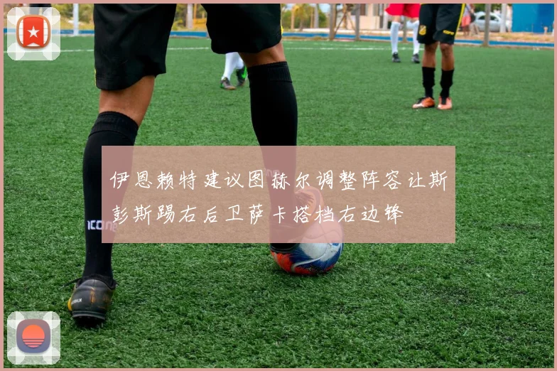 伊恩赖特建议图赫尔调整阵容让斯彭斯踢右后卫萨卡搭档右边锋
