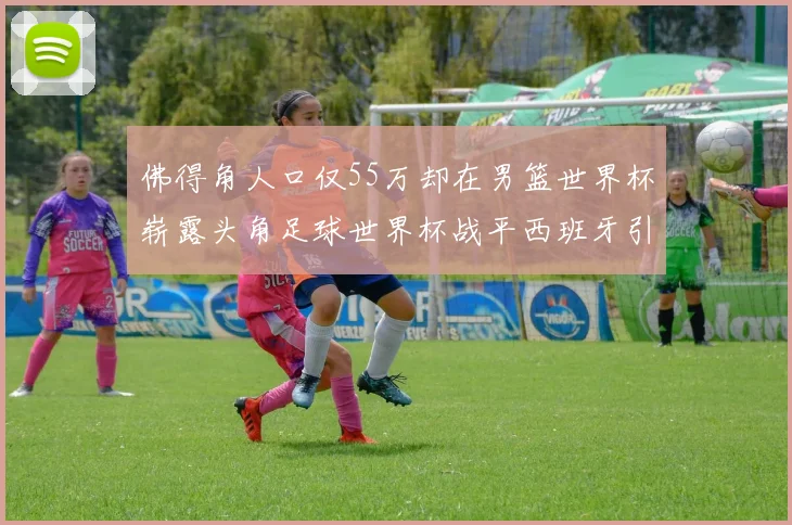 佛得角人口仅55万却在男篮世界杯崭露头角足球世界杯战平西班牙引发热议
