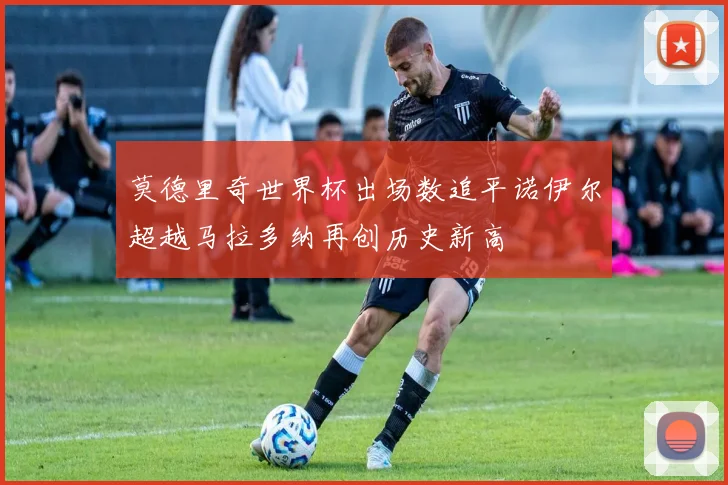 莫德里奇世界杯出场数追平诺伊尔超越马拉多纳再创历史新高