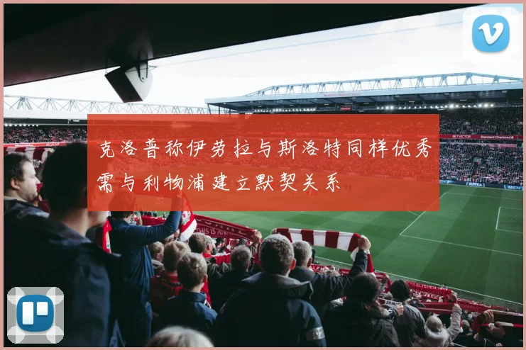 克洛普称伊劳拉与斯洛特同样优秀需与利物浦建立默契关系