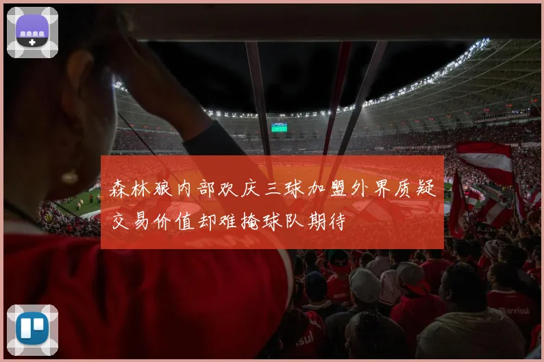 森林狼内部欢庆三球加盟外界质疑交易价值却难掩球队期待